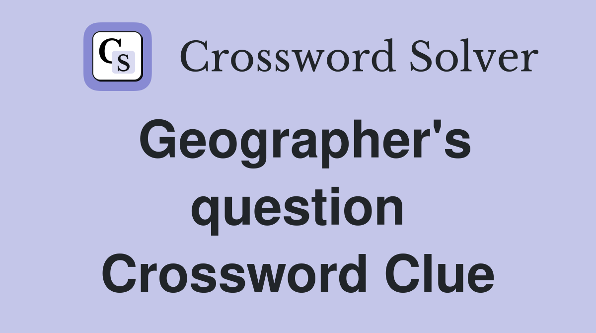 Geographer's question Crossword Clue