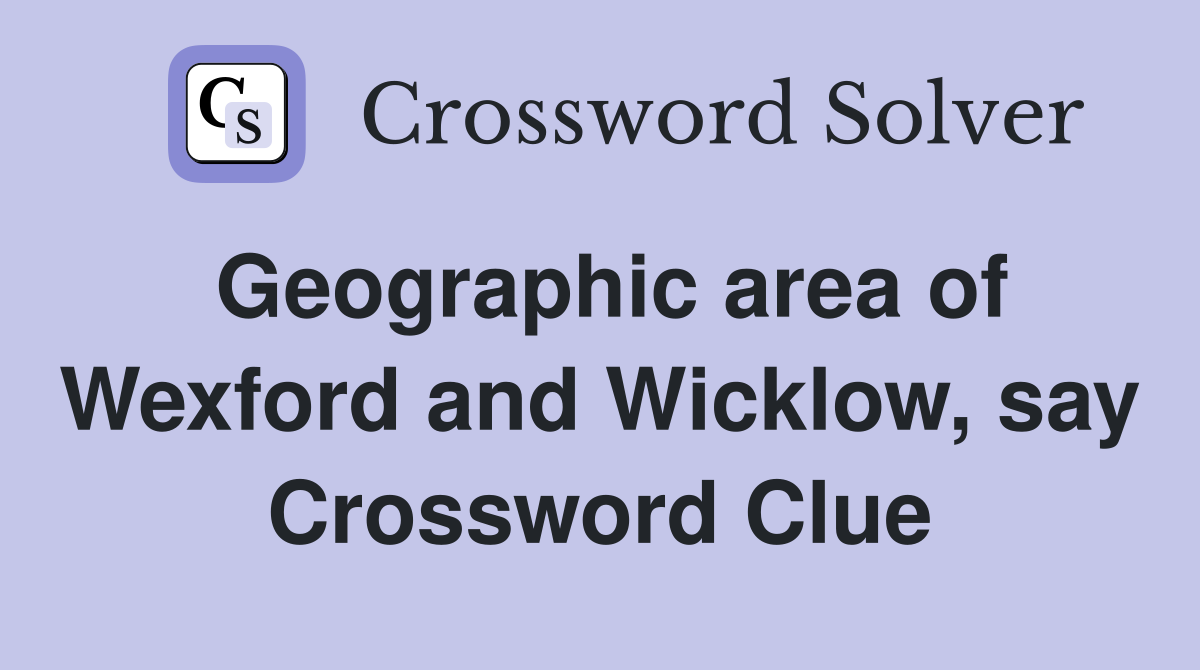 Geographic area of Wexford and Wicklow, say Crossword Clue