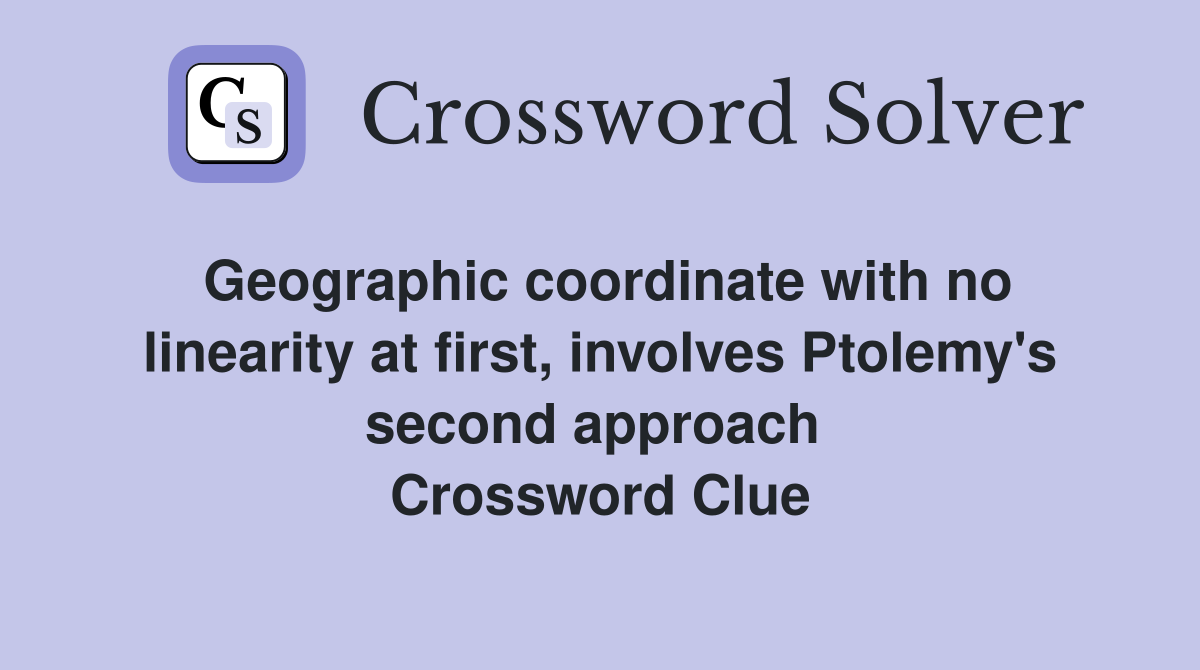 Geographic coordinate with no linearity at first, involves Ptolemy's second approach  Crossword Clue