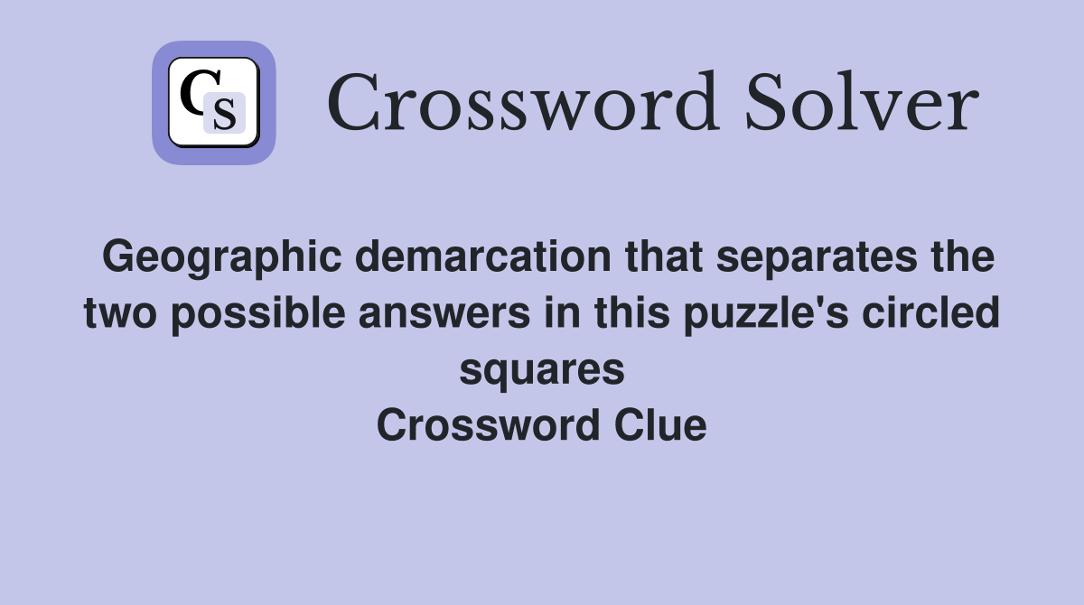 Geographic demarcation that separates the two possible answers in this puzzle's circled squares Crossword Clue