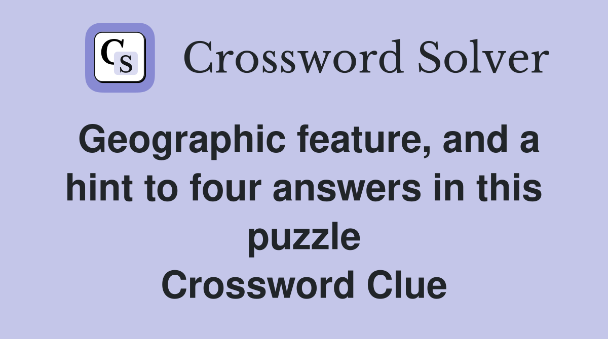 Geographic feature, and a hint to four answers in this puzzle Crossword Clue