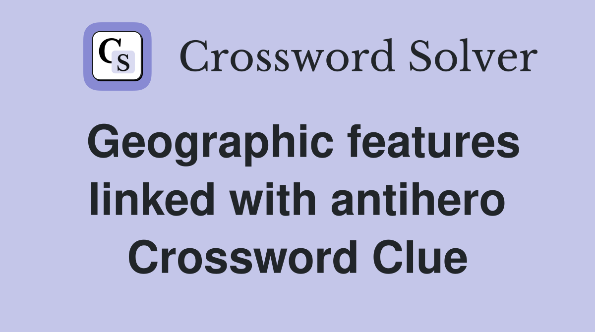 Geographic features linked with antihero Crossword Clue