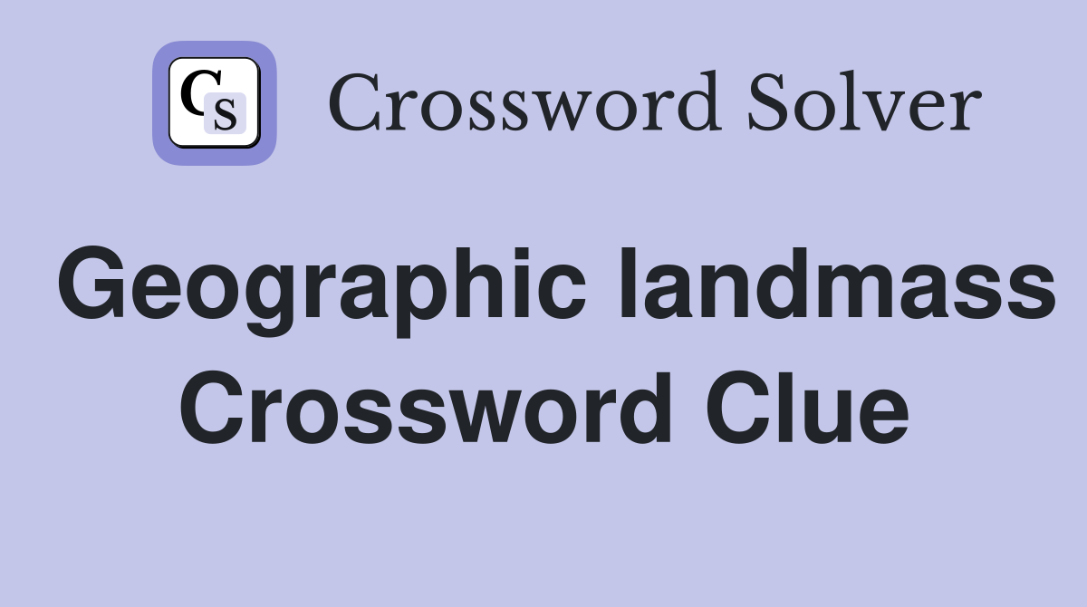 Geographic landmass Crossword Clue