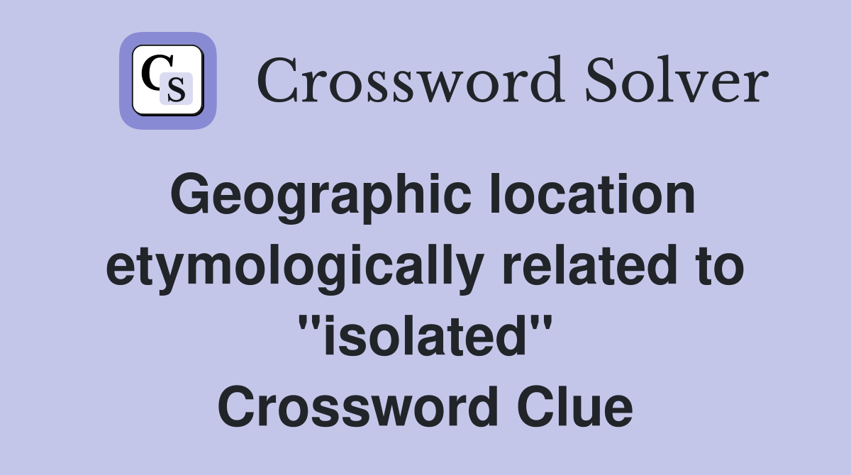 Geographic location etymologically related to "isolated" Crossword Clue