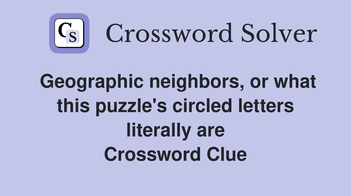 Geographic neighbors, or what this puzzle's circled letters literally are Crossword Clue