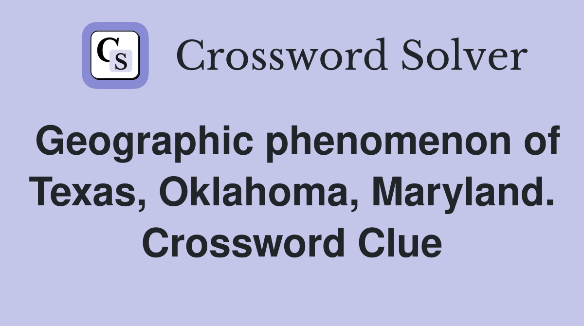 Geographic phenomenon of Texas, Oklahoma, Maryland. Crossword Clue