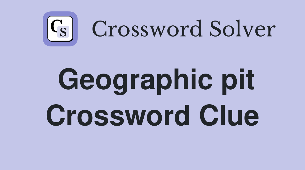 Geographic pit Crossword Clue
