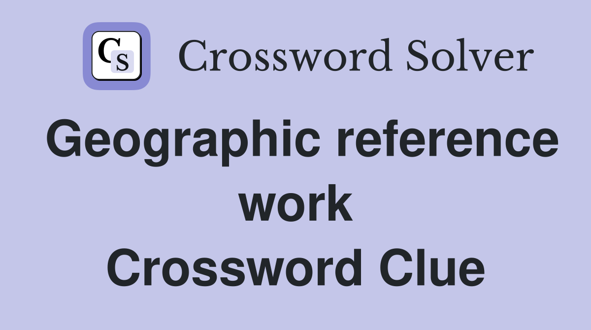 Geographic reference work Crossword Clue