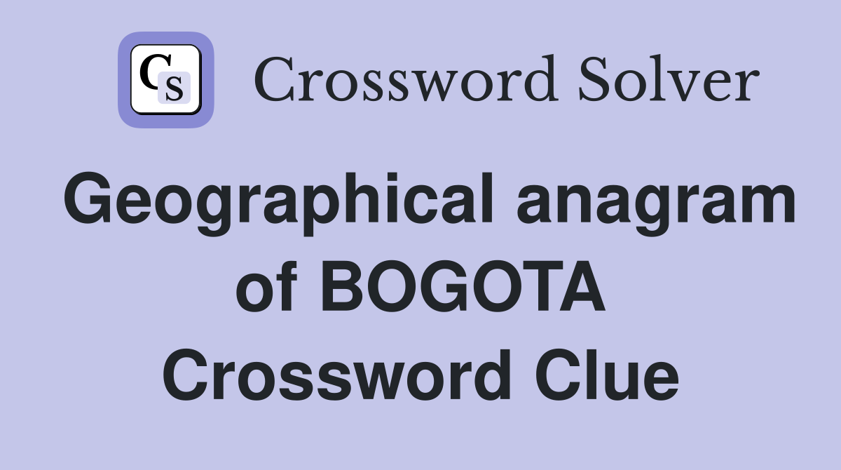 Geographical anagram of BOGOTA Crossword Clue