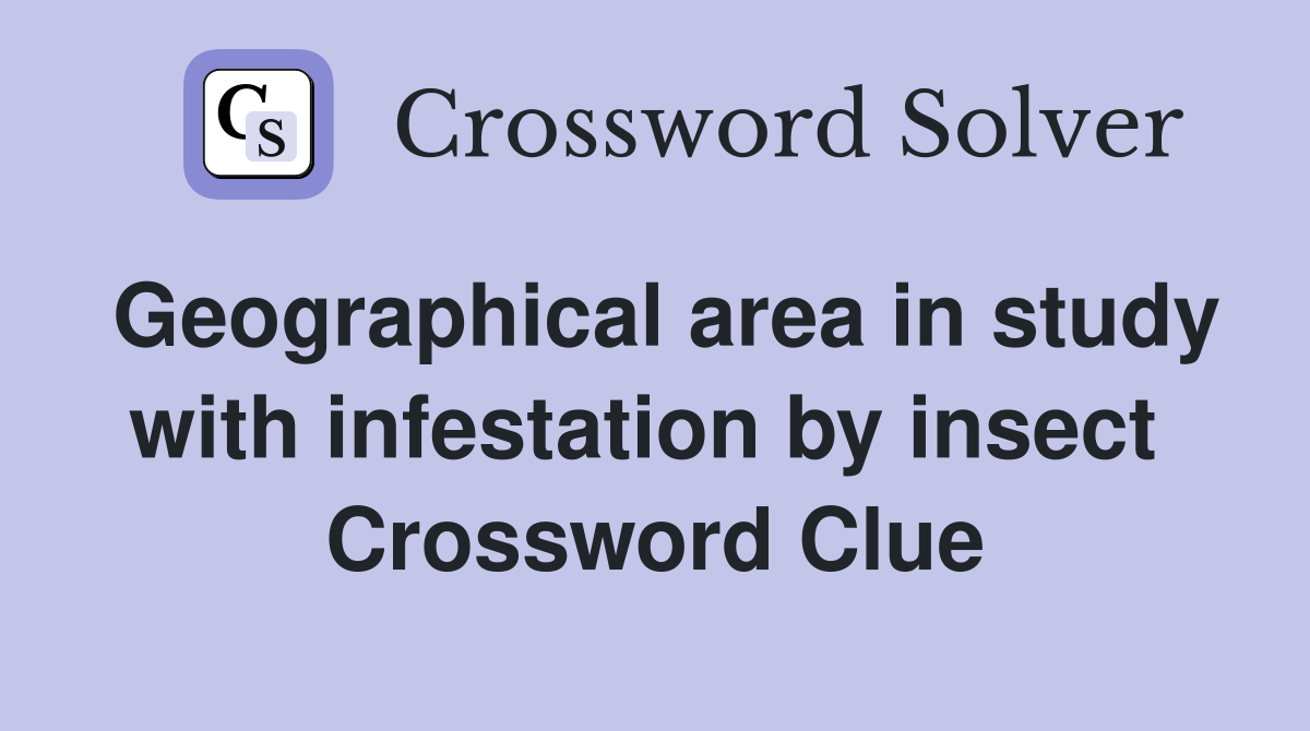 Geographical area in study with infestation by insect  Crossword Clue