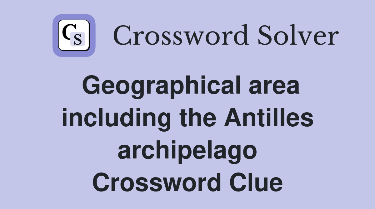 Geographical area including the Antilles archipelago Crossword Clue