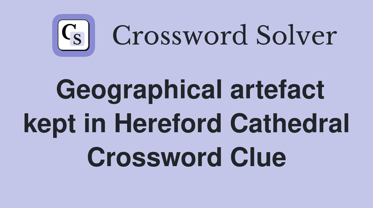 Geographical artefact kept in Hereford Cathedral Crossword Clue