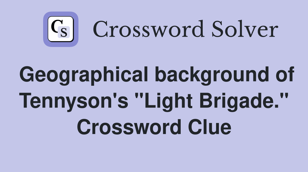 Geographical background of Tennyson's "Light Brigade." Crossword Clue