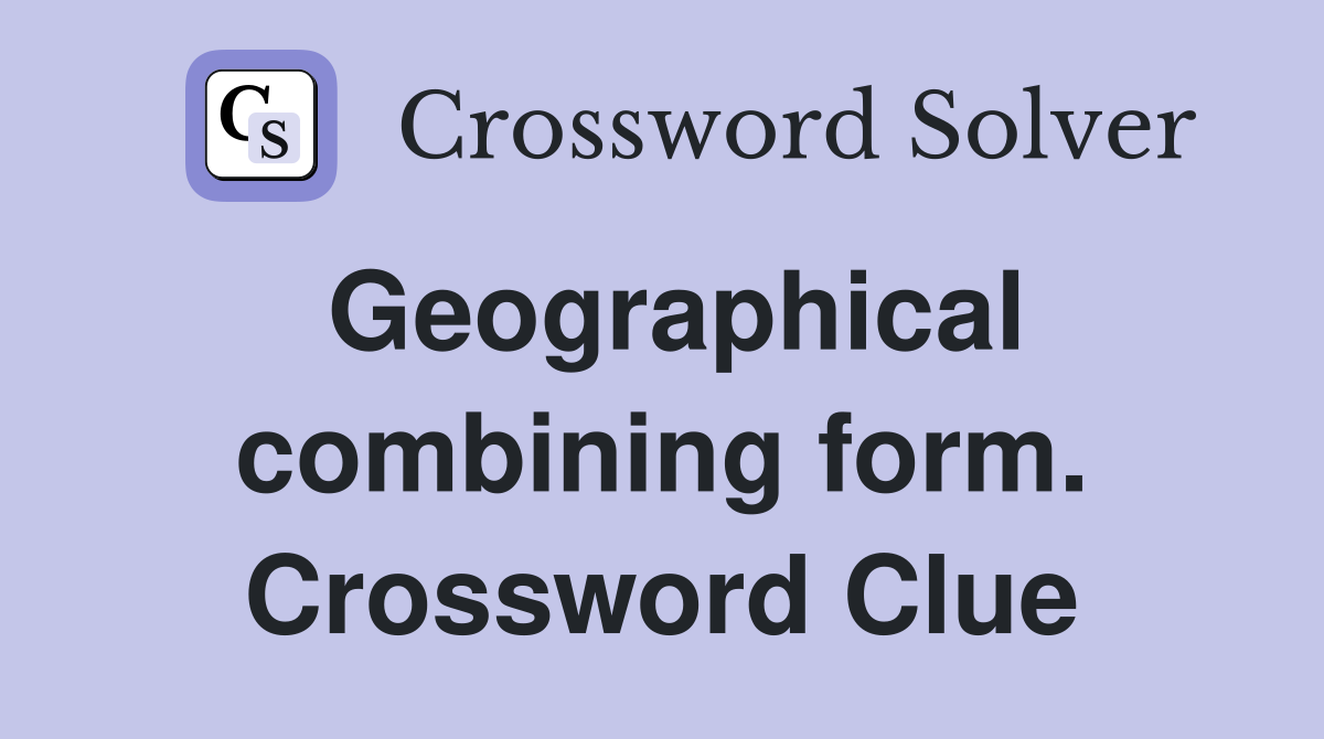 Geographical combining form. Crossword Clue