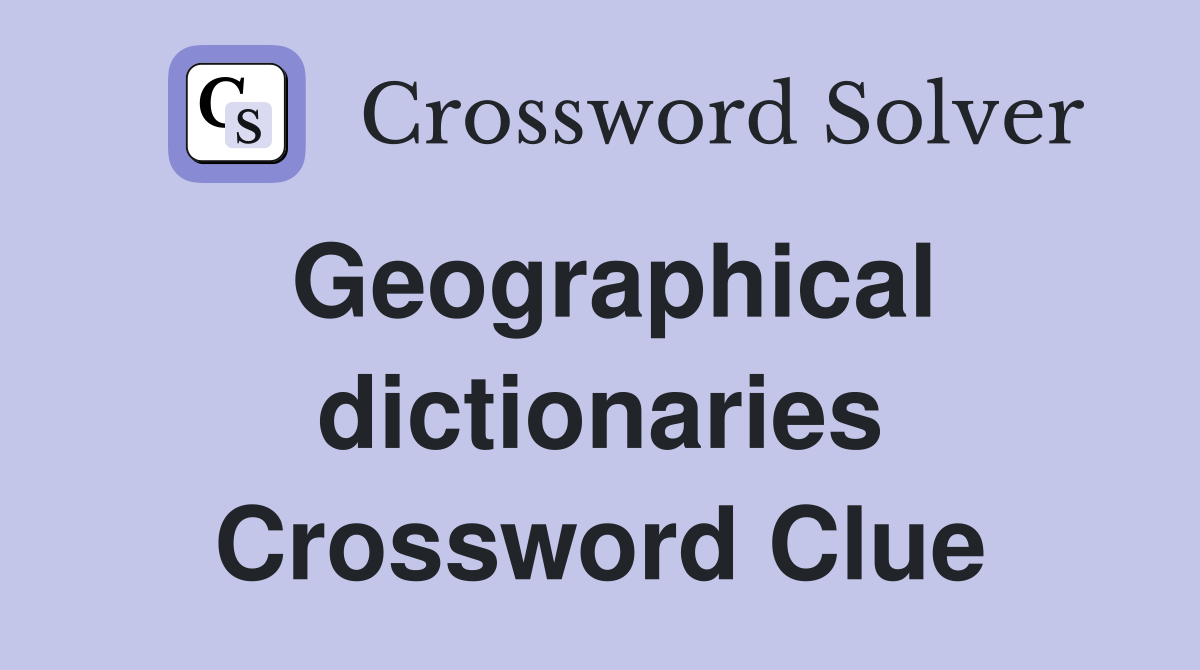 Geographical dictionaries Crossword Clue