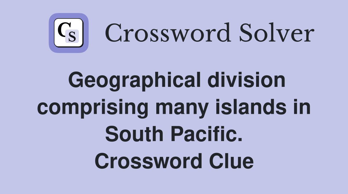 Geographical division comprising many islands in South Pacific. Crossword Clue
