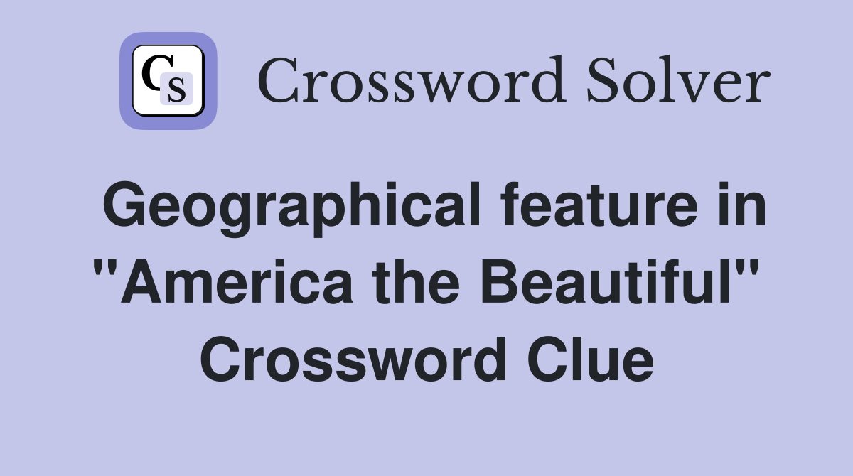 Geographical feature in "America the Beautiful" Crossword Clue