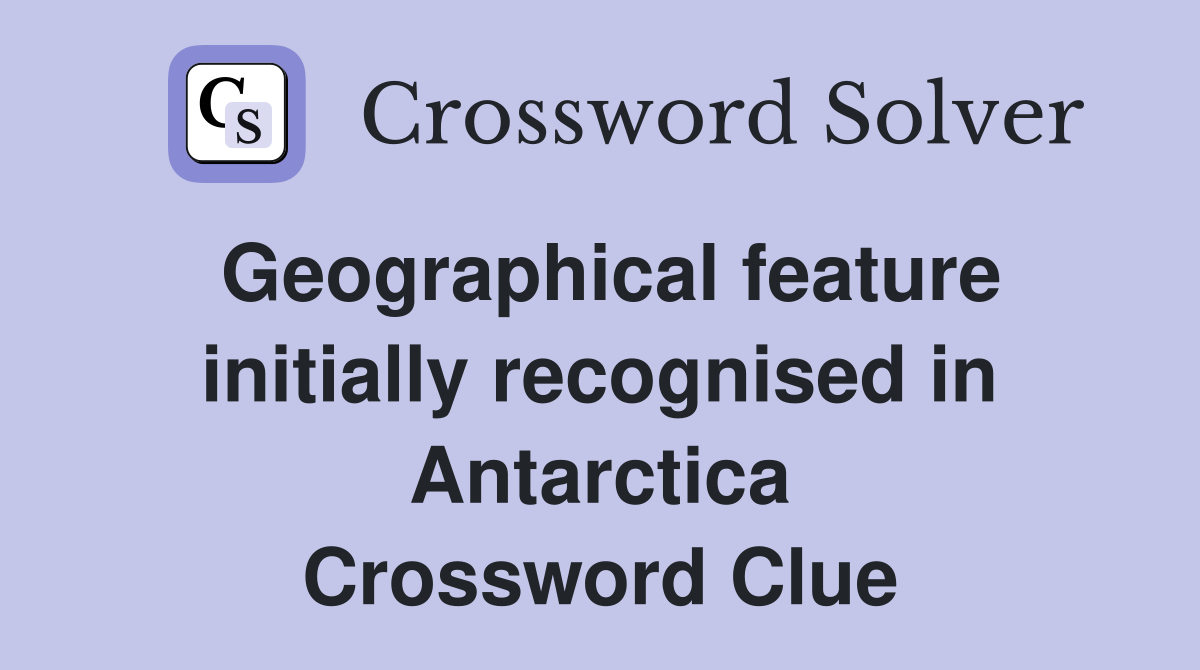 Geographical feature initially recognised in Antarctica Crossword Clue
