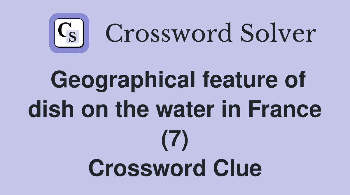 Geographical feature of dish on the water in France (7) Crossword Clue