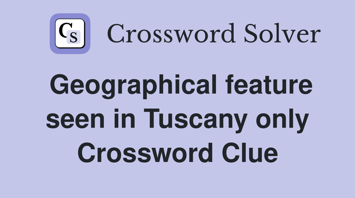 Geographical feature seen in Tuscany only Crossword Clue