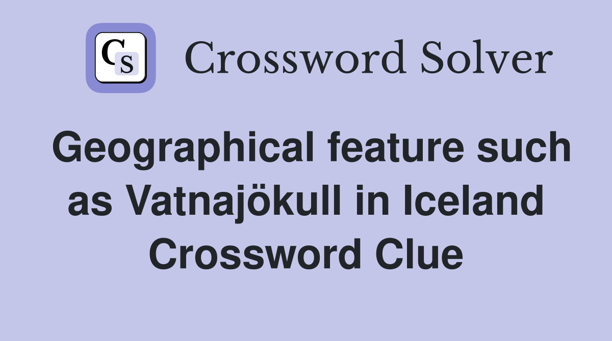 Geographical feature such as Vatnajökull in Iceland Crossword Clue