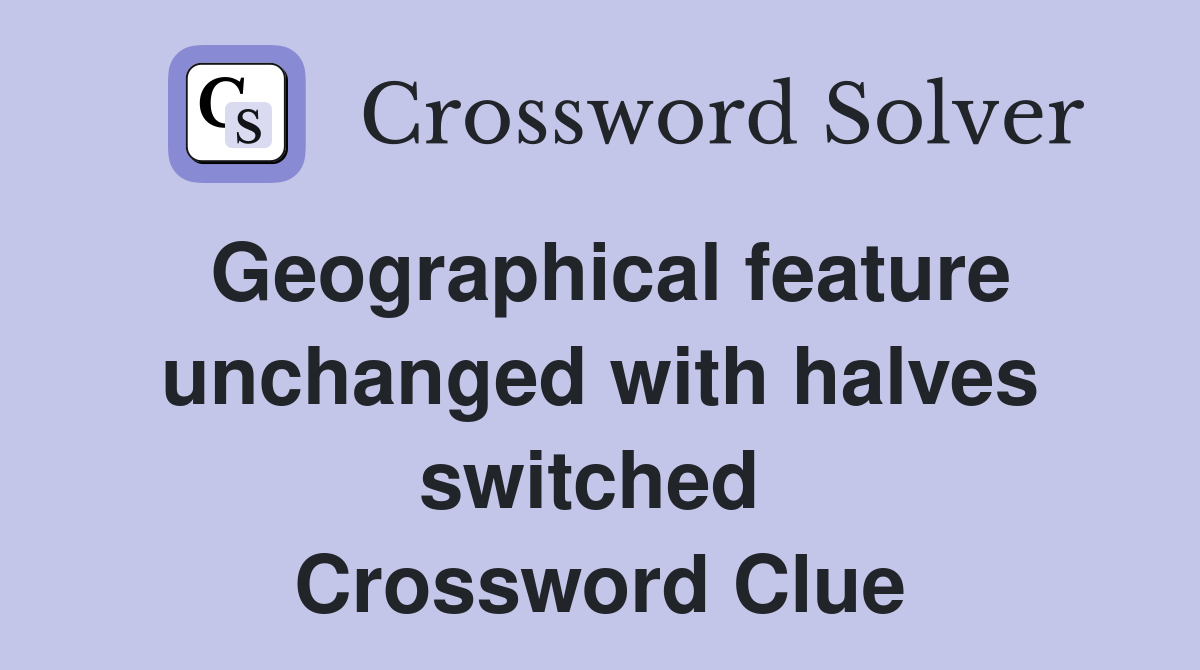 Geographical feature unchanged with halves switched  Crossword Clue