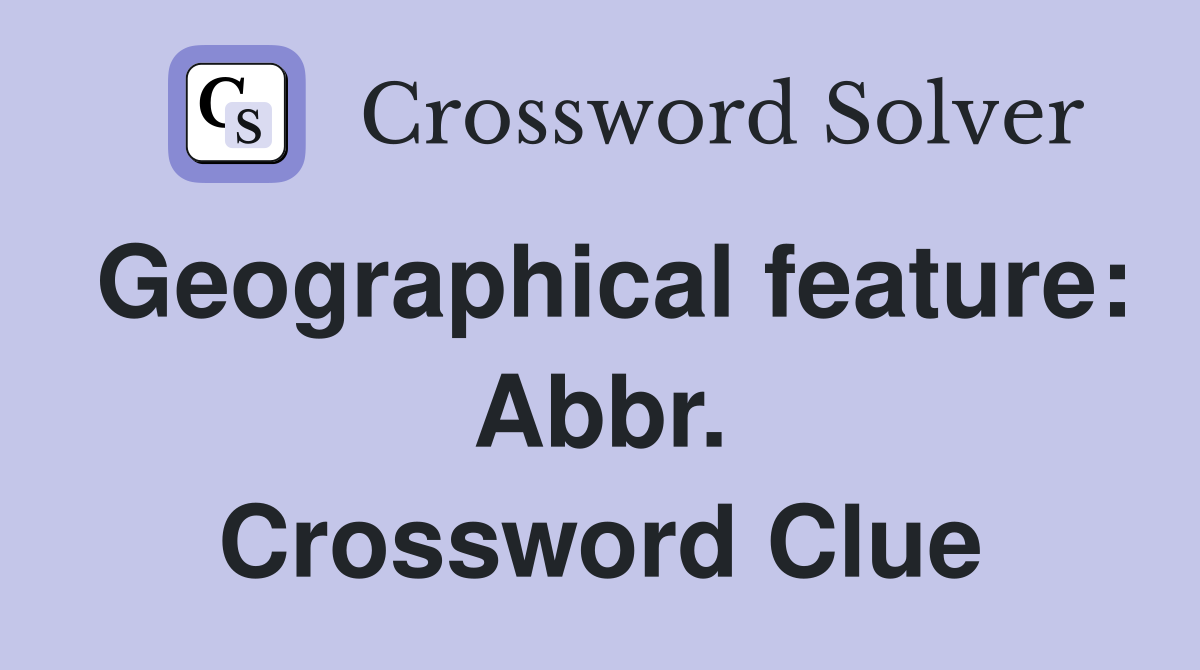 Geographical feature: Abbr. Crossword Clue