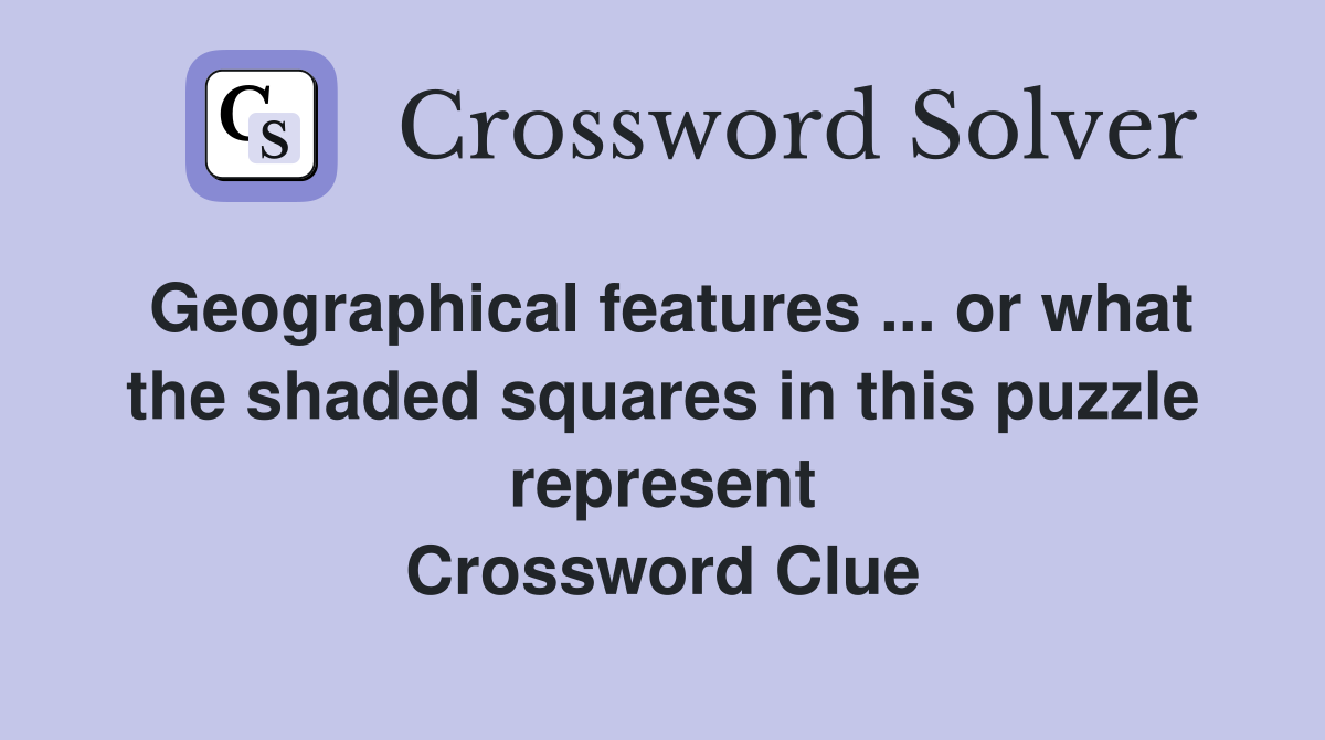 Geographical features ... or what the shaded squares in this puzzle represent Crossword Clue
