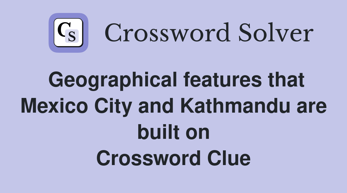 Geographical features that Mexico City and Kathmandu are built on Crossword Clue