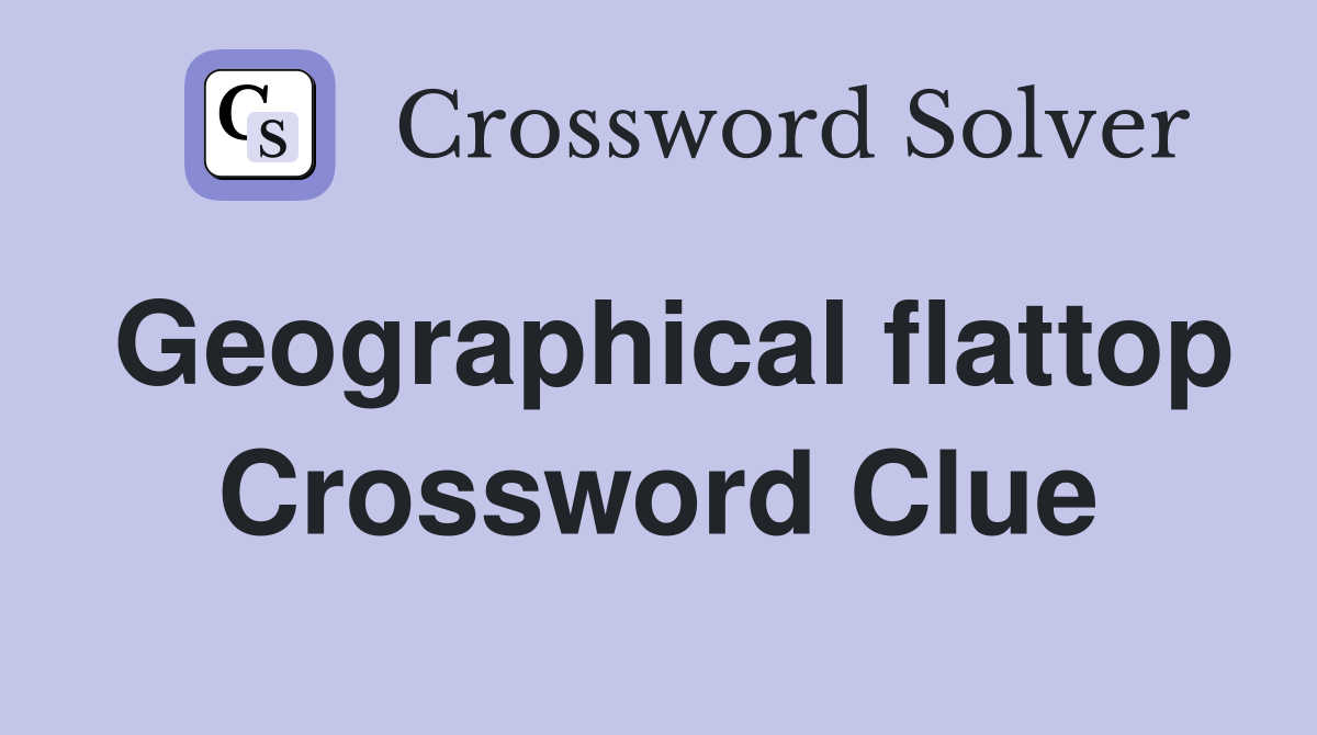 Geographical flattop Crossword Clue