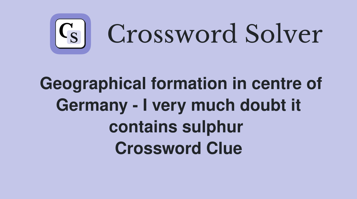 Geographical formation in centre of Germany - I very much doubt it contains sulphur  Crossword Clue