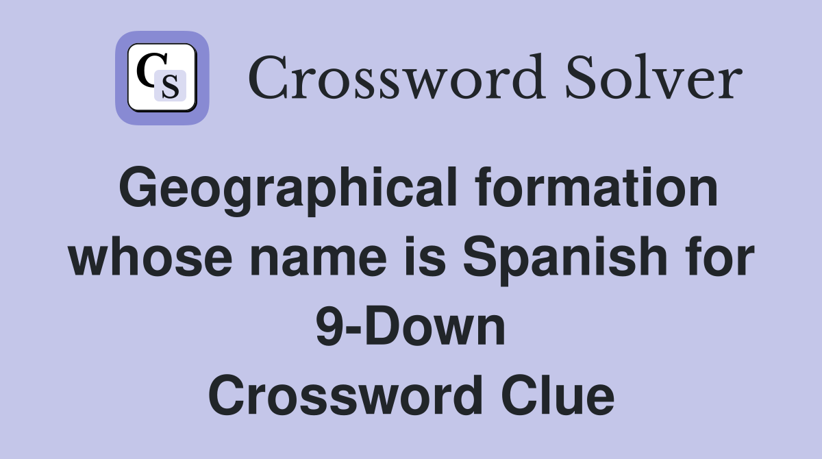 Geographical formation whose name is Spanish for 9-Down Crossword Clue