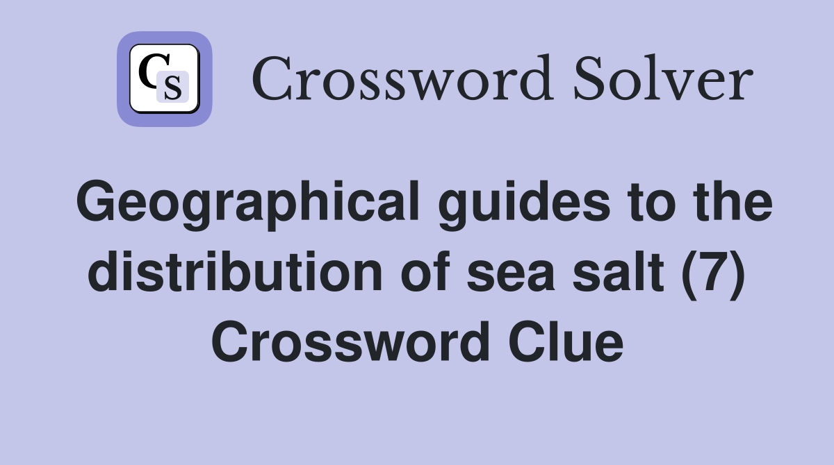 Geographical guides to the distribution of sea salt (7) Crossword Clue