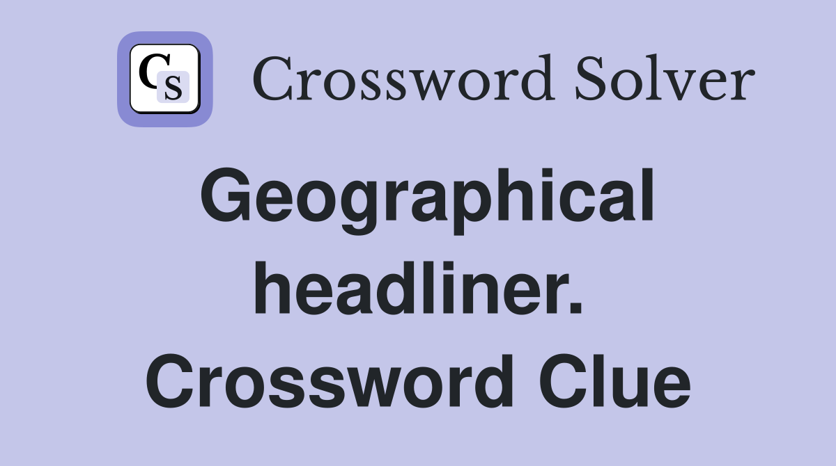 Geographical headliner. Crossword Clue