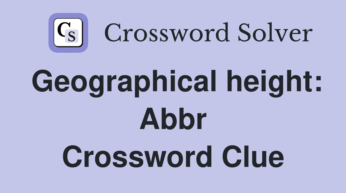 Geographical height: Abbr Crossword Clue