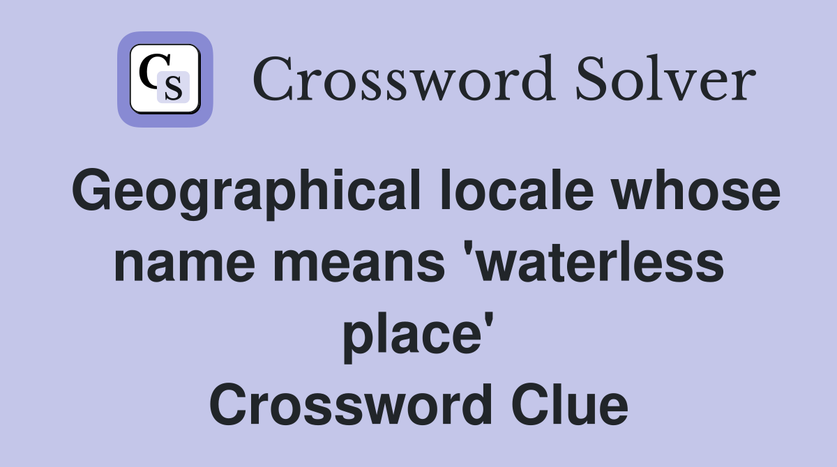 Geographical locale whose name means 'waterless place' Crossword Clue