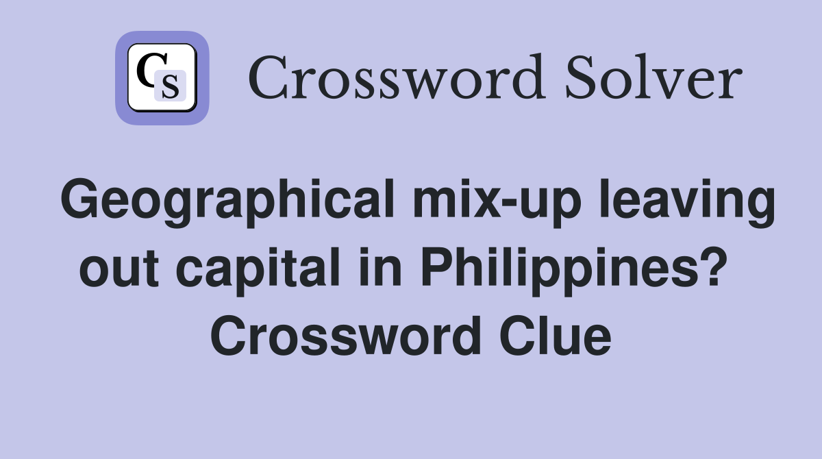 Geographical mix-up leaving out capital in Philippines?  Crossword Clue