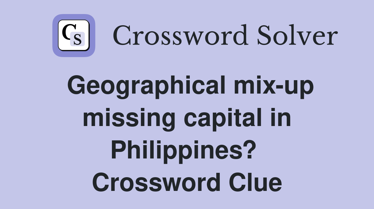 Geographical mix-up missing capital in Philippines?  Crossword Clue