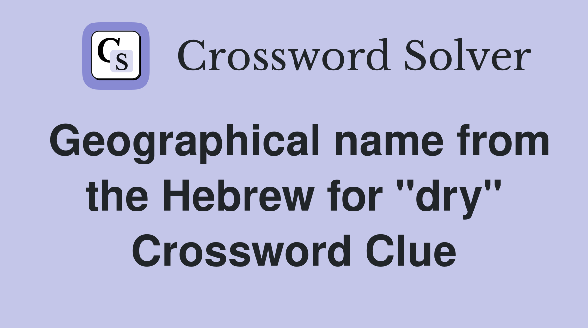Geographical name from the Hebrew for "dry" Crossword Clue