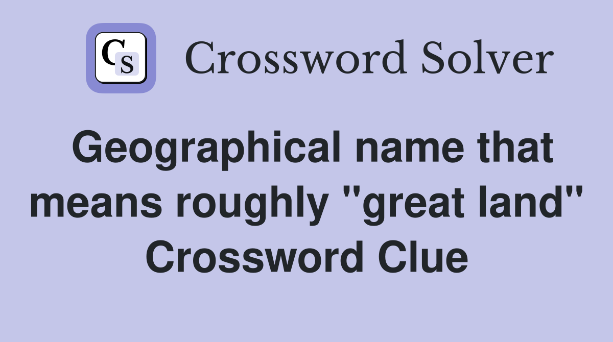 Geographical name that means roughly "great land" Crossword Clue