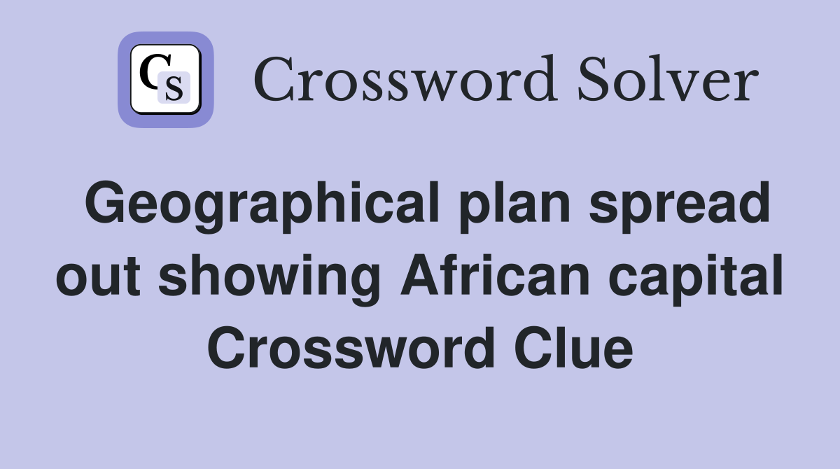 Geographical plan spread out showing African capital Crossword Clue