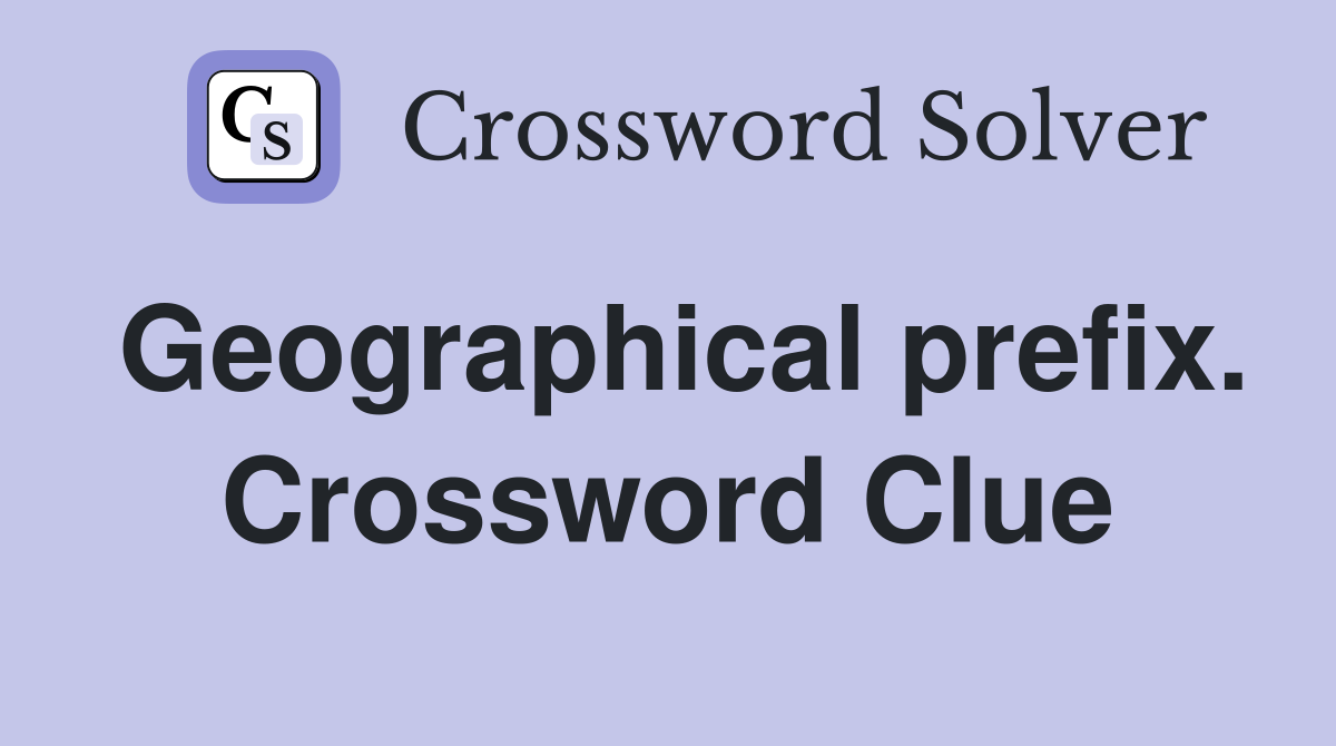 Geographical prefix. Crossword Clue