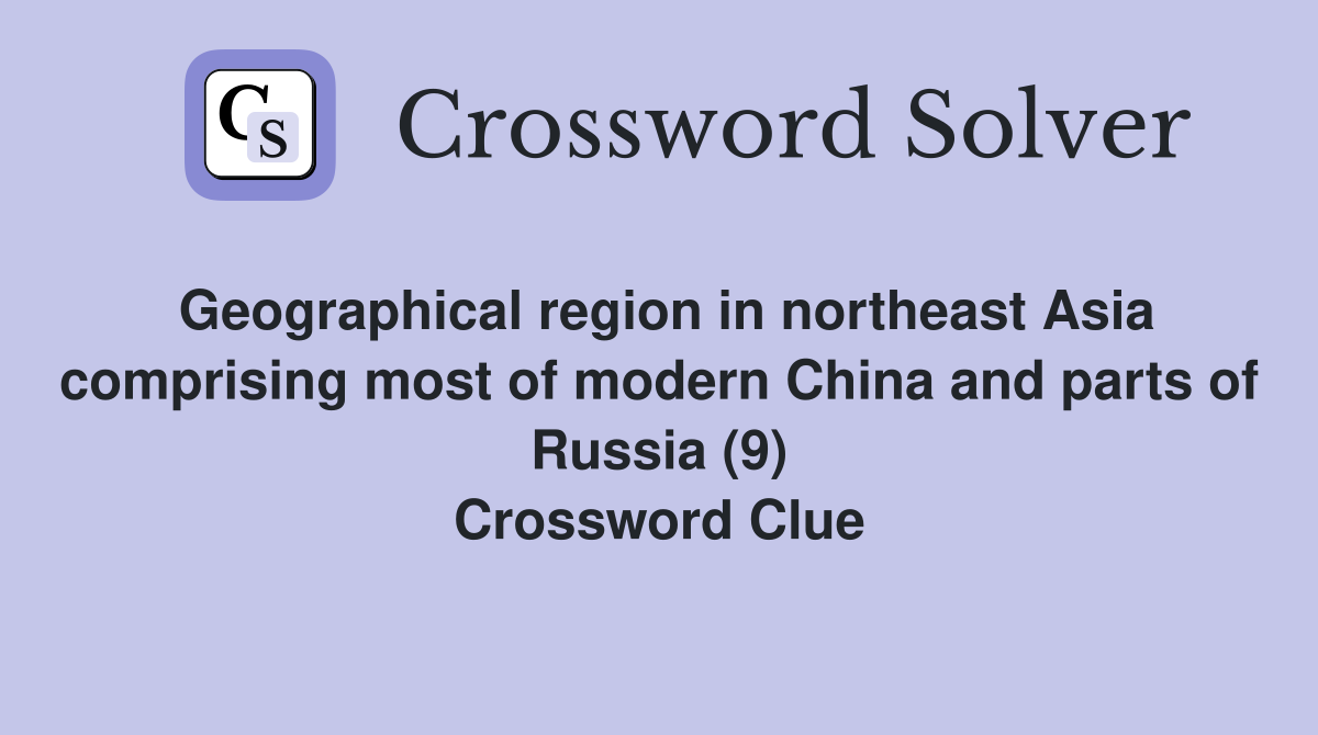 Geographical region in northeast Asia comprising most of modern China and parts of Russia (9) Crossword Clue