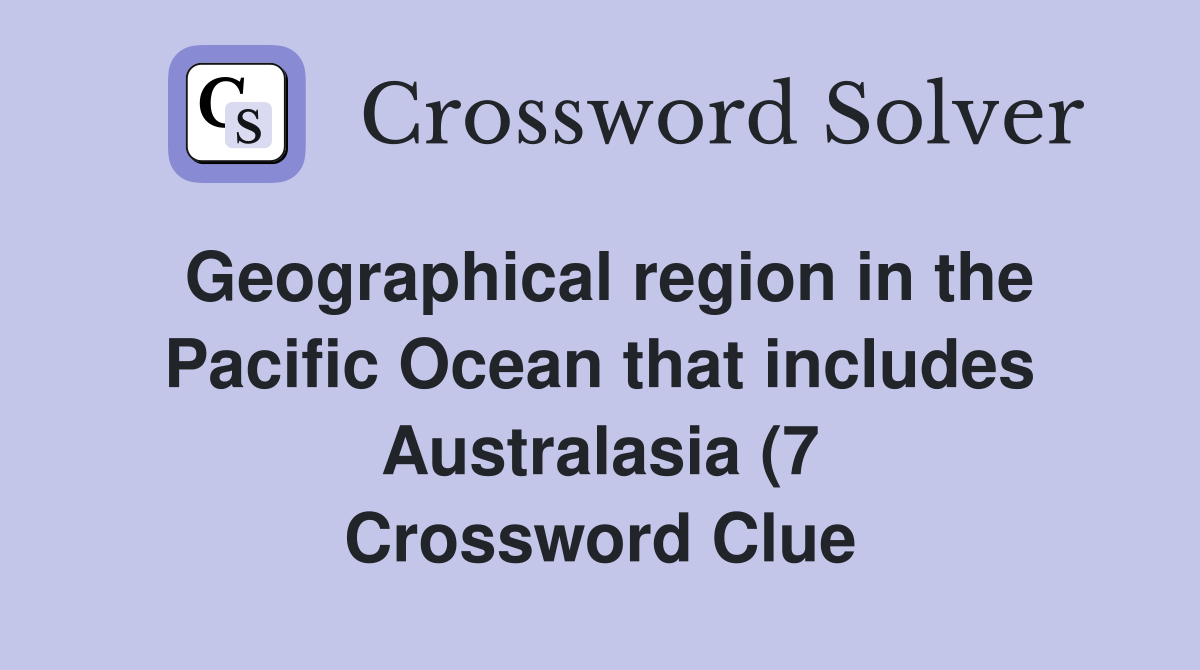 Geographical region in the Pacific Ocean that includes Australasia (7 Geographical region in the Pacific Ocean that includes Australasia (7