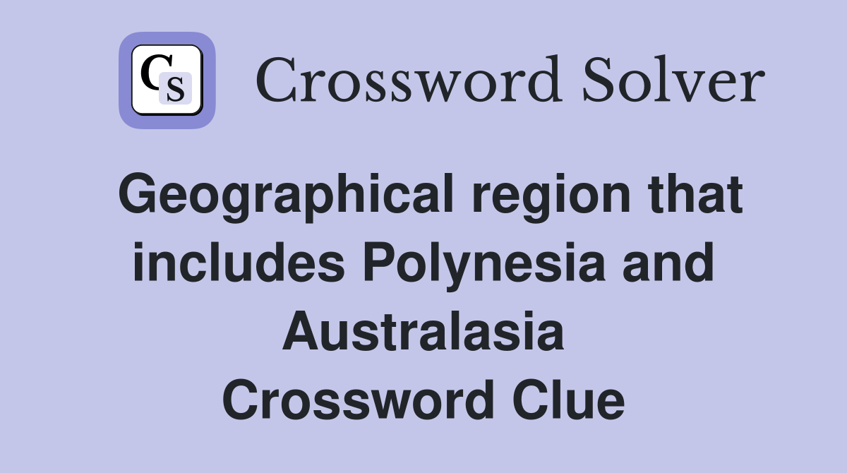Geographical region that includes Polynesia and Australasia Crossword Clue
