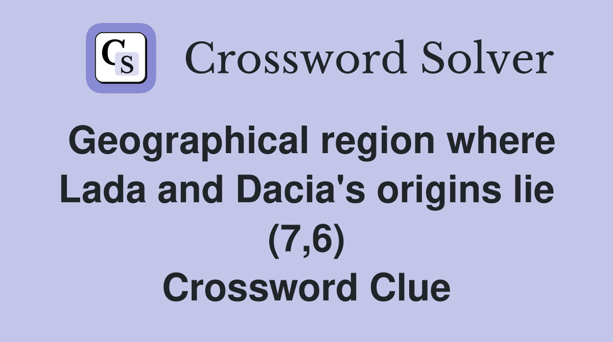 Geographical region where Lada and Dacia's origins lie (7,6) Crossword Clue