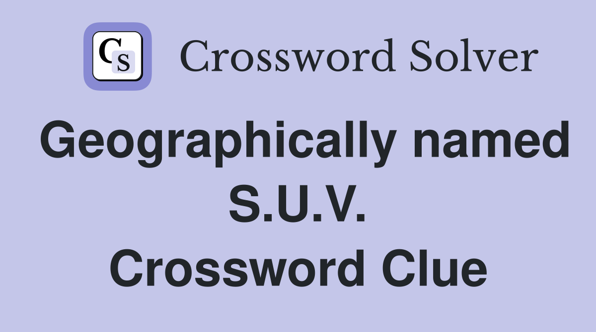 Geographically named S.U.V. Crossword Clue