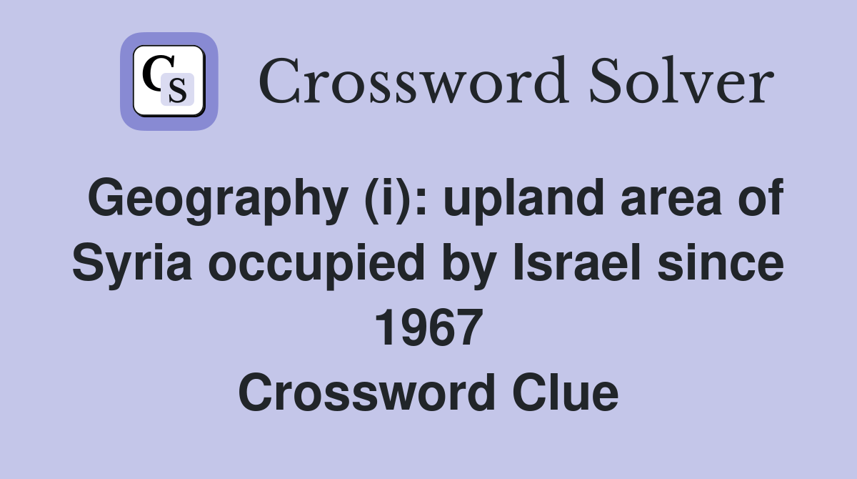 Geography (i): upland area of Syria occupied by Israel since 1967 Crossword Clue