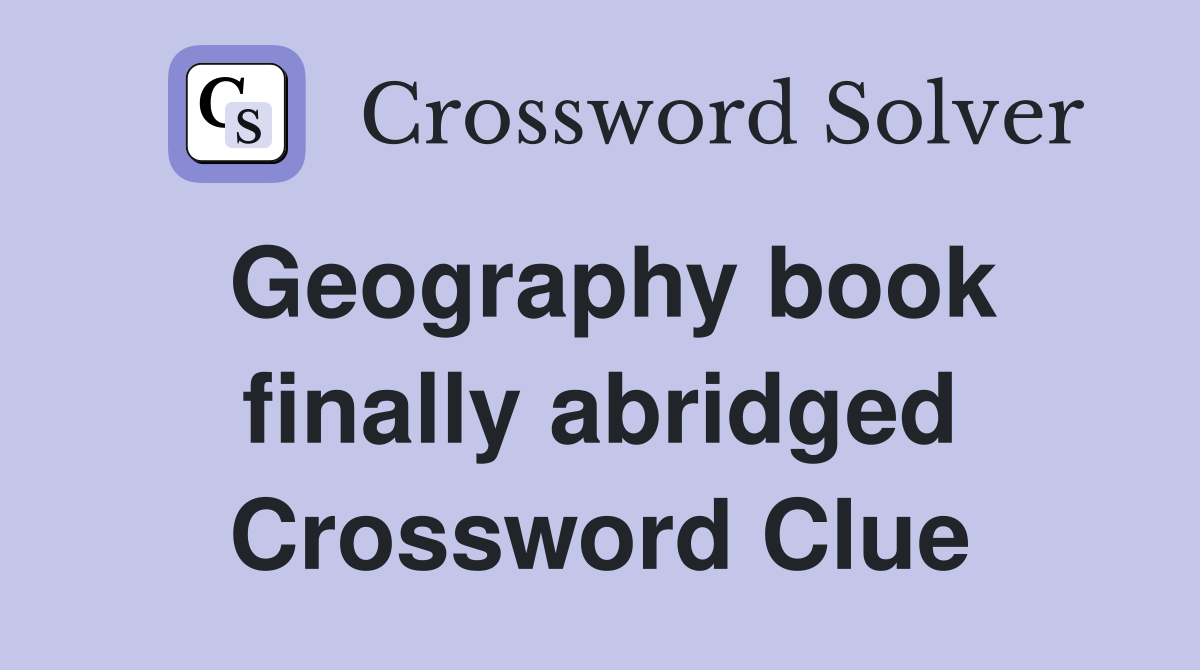Geography book finally abridged Crossword Clue