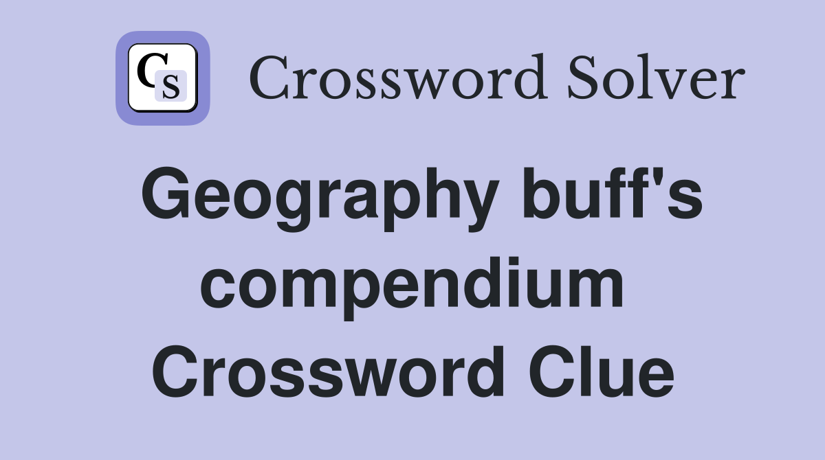 Geography buff's compendium Crossword Clue